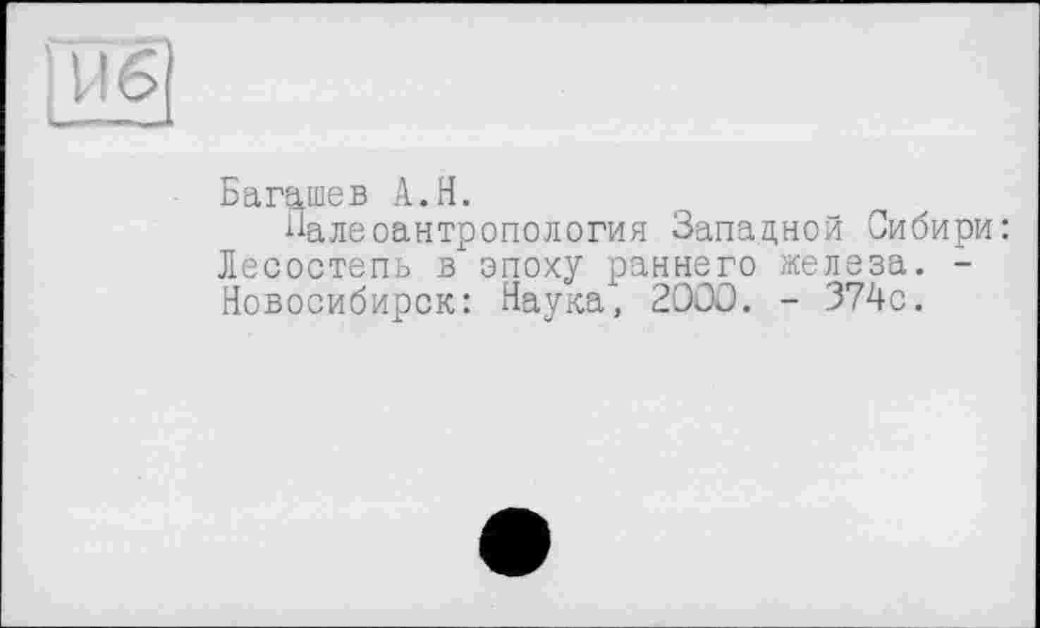 ﻿Багашев A.H.
Палеоантропология Западной Сибири: Лесостепь в эпоху раннего железа. -Новосибирск: Наука, 2ООО. - 374с.